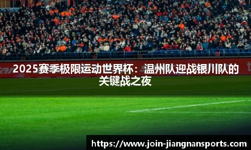 2025赛季极限运动世界杯：温州队迎战银川队的关键战之夜
