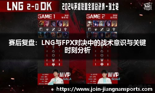 赛后复盘：LNG与FPX对决中的战术意识与关键时刻分析