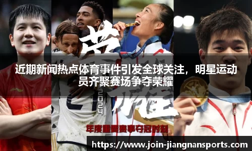 近期新闻热点体育事件引发全球关注，明星运动员齐聚赛场争夺荣耀