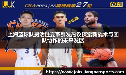 上海篮球队灵活性变革引发热议探索新战术与团队协作的未来发展
