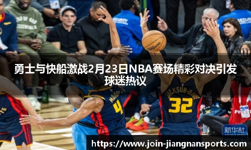 勇士与快船激战2月23日NBA赛场精彩对决引发球迷热议